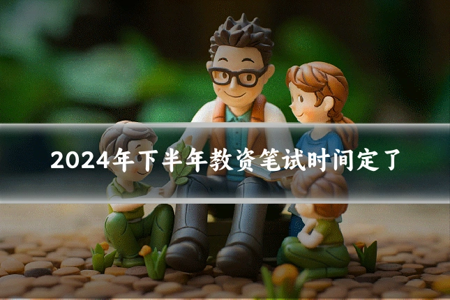 2024年下半年教资笔试时间定了