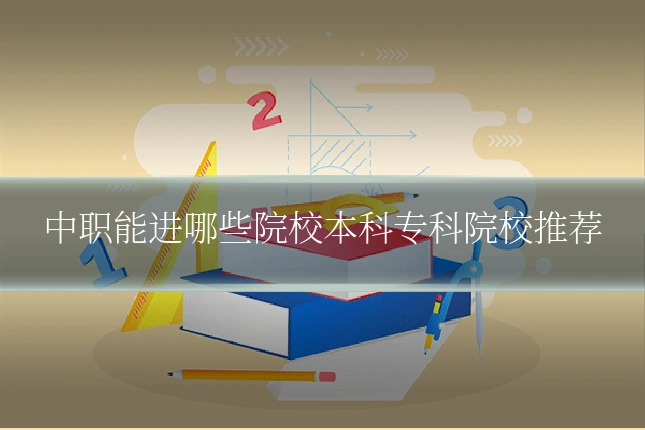 中职能进哪些院校本科专科院校推荐