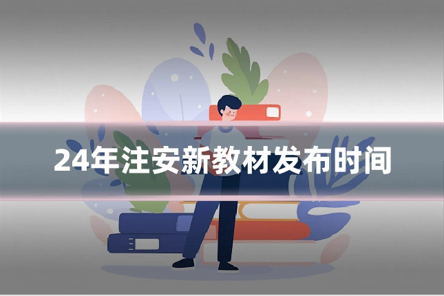 24年注安新教材发布时间