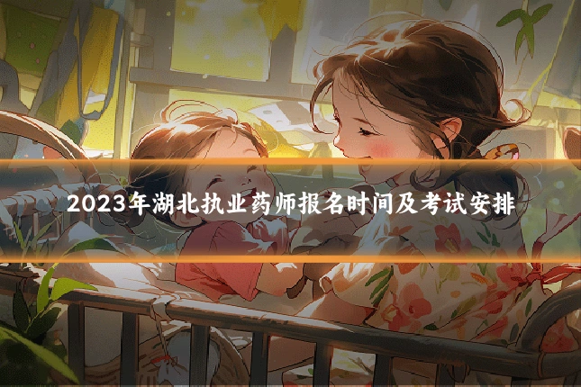 2023年湖北执业药师报名时间及考试安排