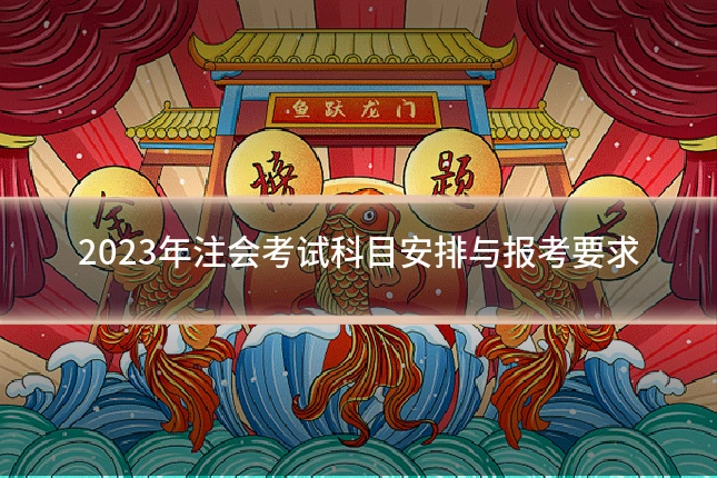 2023年注会考试科目安排与报考要求