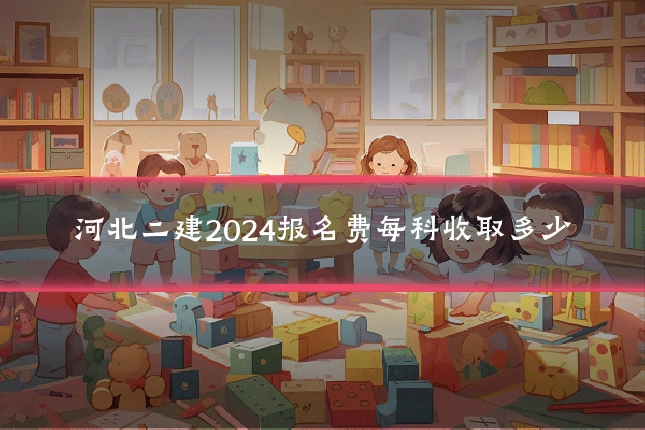 河北二建2024报名费每科收取多少