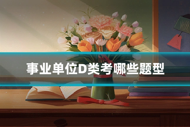 事业单位D类考哪些题型