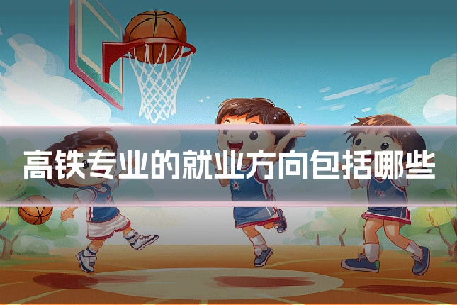 高铁专业的就业方向包括哪些