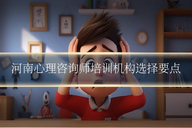 河南心理咨询师培训机构选择要点