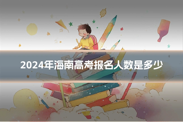 2024年海南高考报名人数是多少