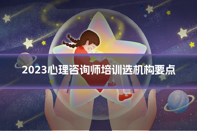 2023心理咨询师培训选机构要点
