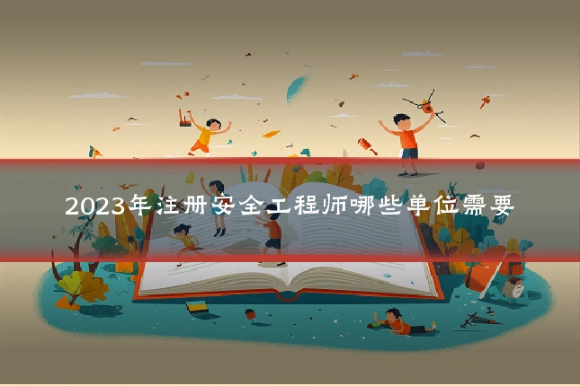 2023年注册安全工程师哪些单位需要