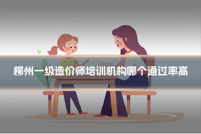 柳州一级造价师培训机构哪个通过率高