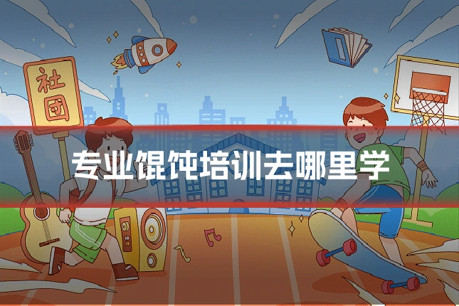 专业馄饨培训去哪里学