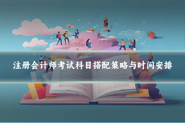 注册会计师考试科目搭配策略与时间安排