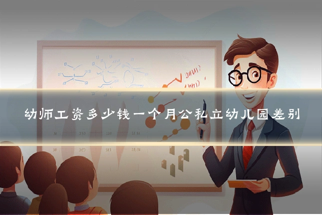 幼师工资多少钱一个月公私立幼儿园差别