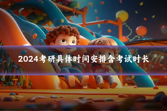 2024考研具体时间安排含考试时长