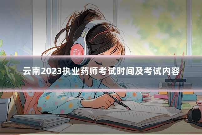 云南2023执业药师考试时间及考试内容