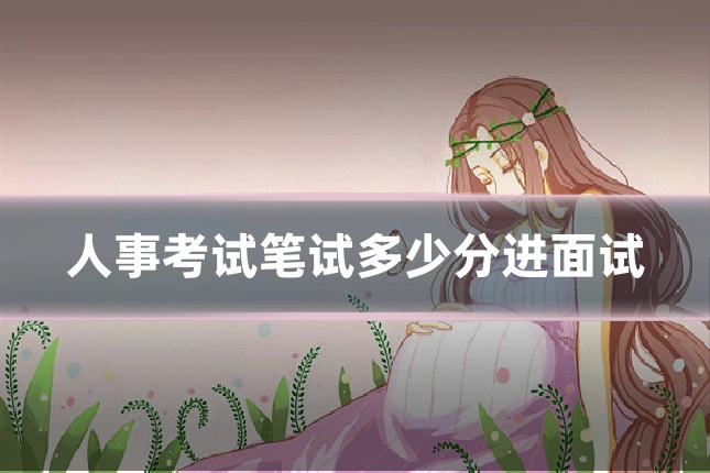 人事考试笔试多少分进面试