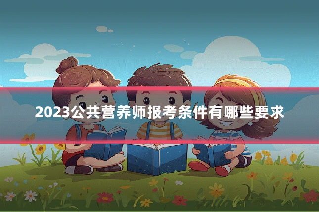 2023公共营养师报考条件有哪些要求