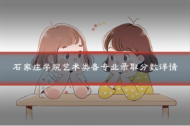 石家庄学院艺术类各专业录取分数详情