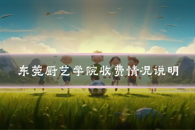 东莞厨艺学院收费情况说明