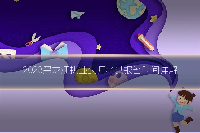 2023黑龙江执业药师考试报名时间详解