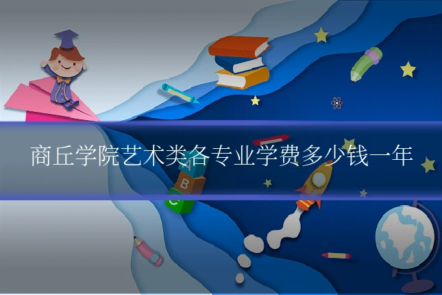 商丘学院艺术类各专业学费多少钱一年