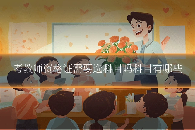 考教师资格证需要选科目吗科目有哪些