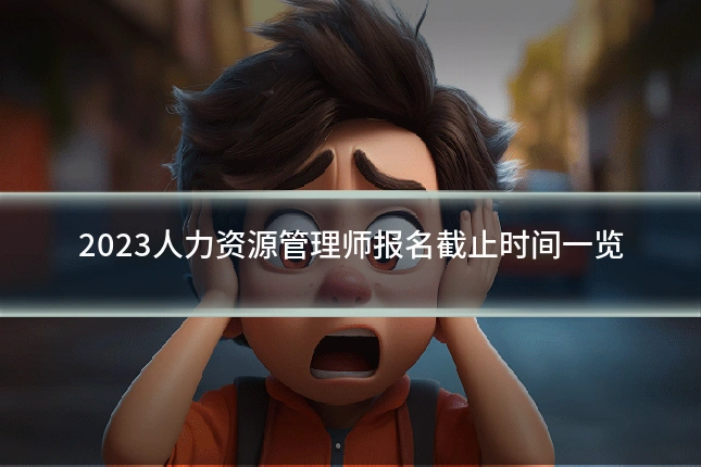2023人力资源管理师报名截止时间一览