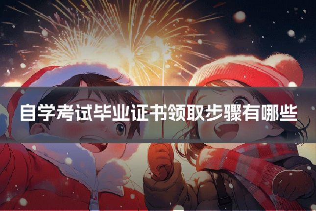 自学考试毕业证书领取步骤有哪些