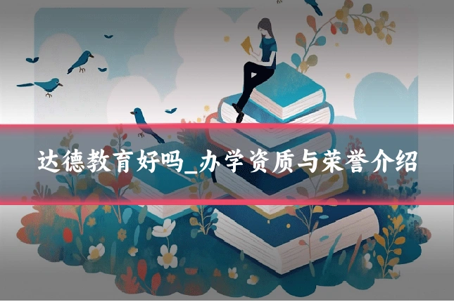 达德教育好吗_办学资质与荣誉介绍