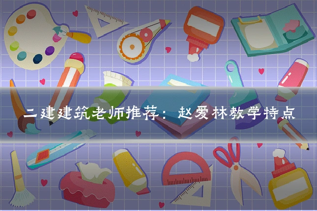 二建建筑老师推荐：赵爱林教学特点