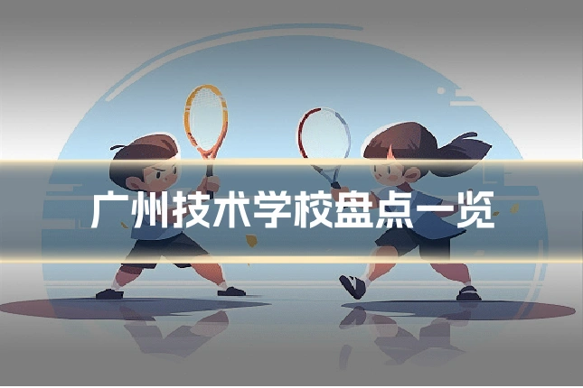 广州技术学校盘点一览