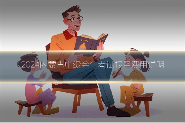 2024内蒙古中级会计考试报名费用说明