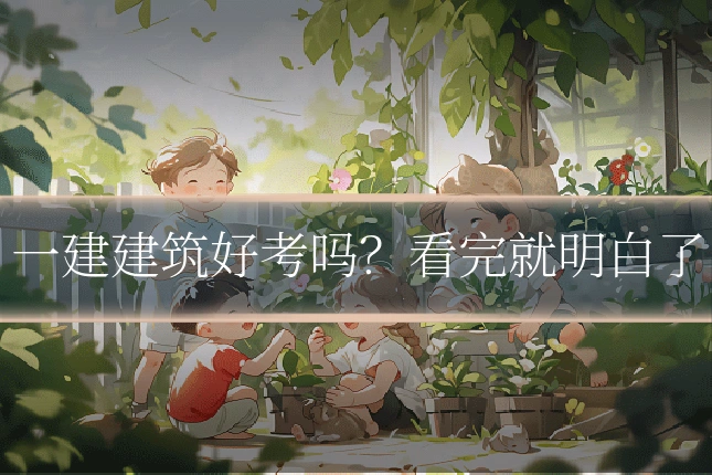 一建建筑好考吗？看完就明白了