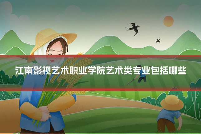 江南影视艺术职业学院艺术类专业包括哪些