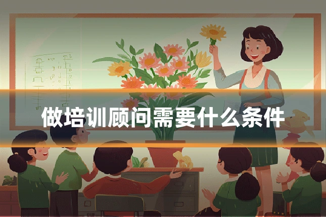 做培训顾问需要什么条件