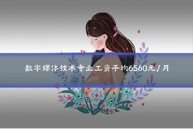 数字媒体技术专业工资平均6560元/月