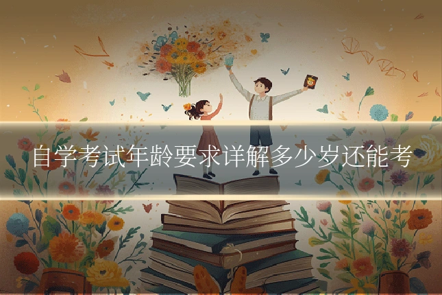 自学考试年龄要求详解多少岁还能考