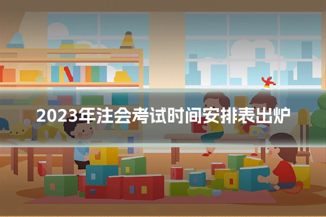 2023年注会考试时间安排表出炉