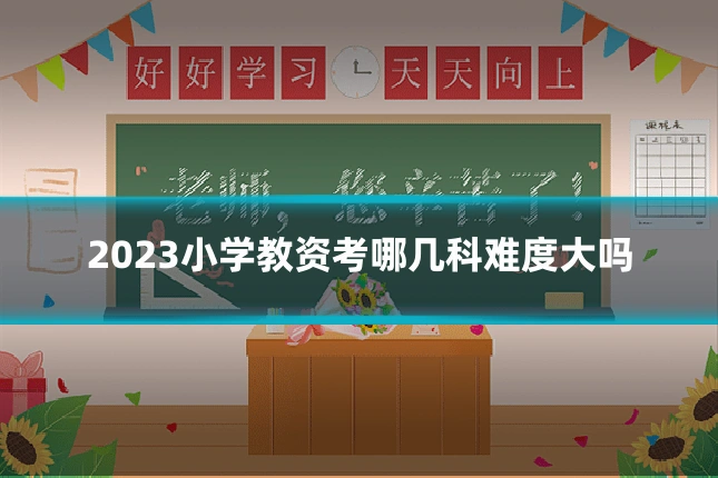 2023小学教资考哪几科难度大吗