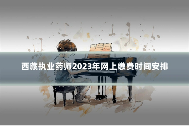西藏执业药师2023年网上缴费时间安排