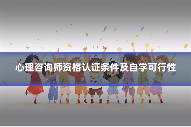 心理咨询师资格认证条件及自学可行性