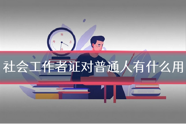 社会工作者证对普通人有什么用