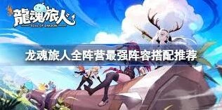 龙魂旅人阵容搭配深度攻略