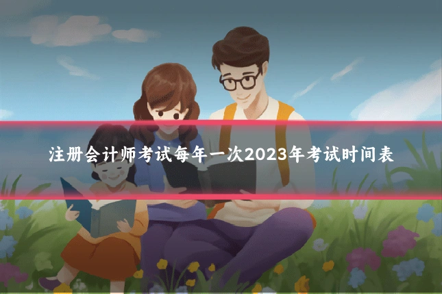 注册会计师考试每年一次2023年考试时间表