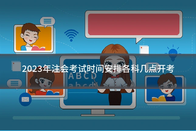 2023年注会考试时间安排各科几点开考