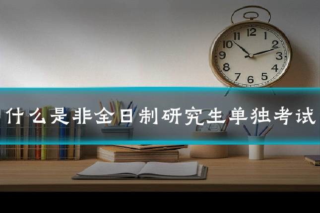 什么是非全日制研究生单独考试