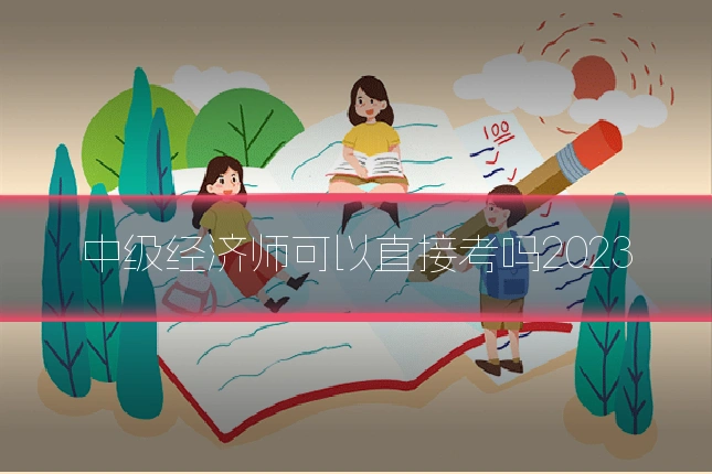 中级经济师可以直接考吗2023