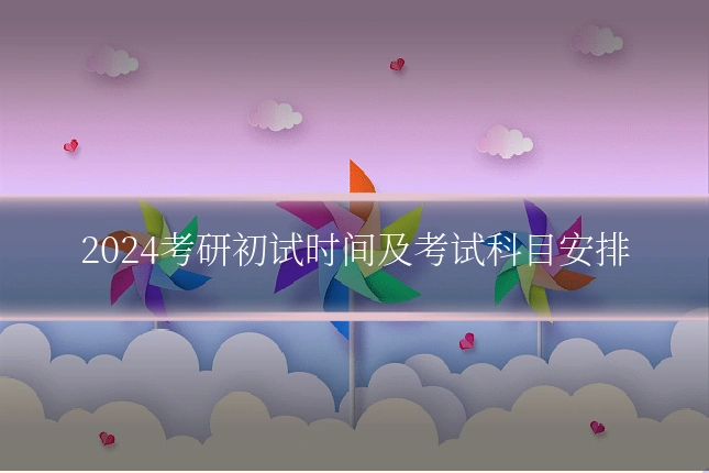 2024考研初试时间及考试科目安排