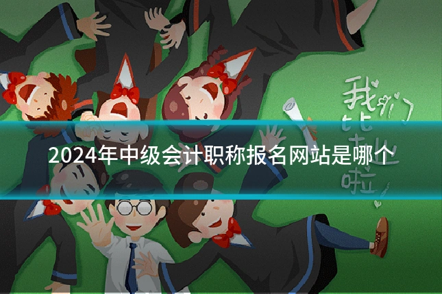 2024年中级会计职称报名网站是哪个