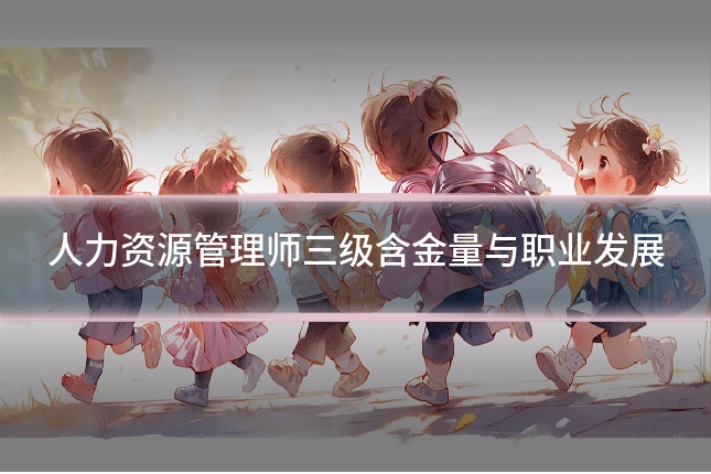 人力资源管理师三级含金量与职业发展