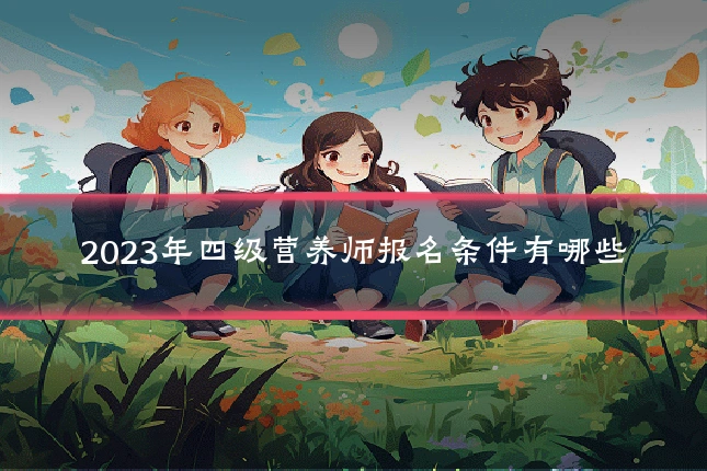 2023年四级营养师报名条件有哪些